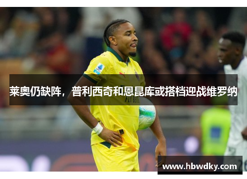 莱奥仍缺阵，普利西奇和恩昆库或搭档迎战维罗纳