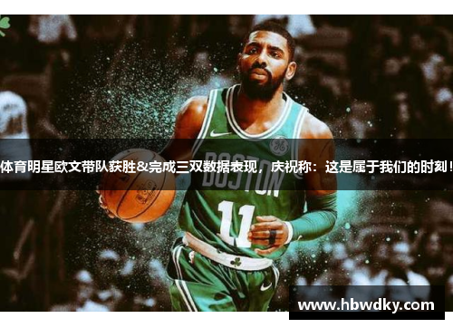 体育明星欧文带队获胜&完成三双数据表现，庆祝称：这是属于我们的时刻！